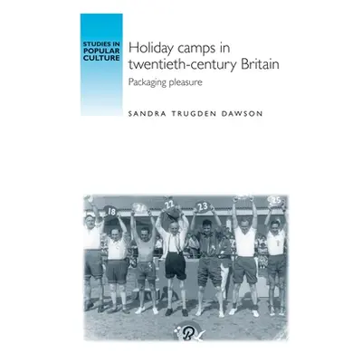 "Holiday Camps in Twentieth-Century Britain: Packaging Pleasure" - "" ("Dawson Sandra Trudgen")