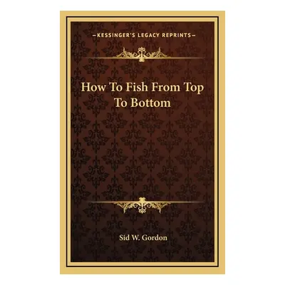 "How To Fish From Top To Bottom" - "" ("Gordon Sid W.")