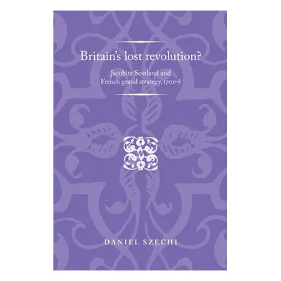 "Britain's Lost Revolution?: Jacobite Scotland and French Grand Strategy, 1701-8" - "" ("Lake Pe