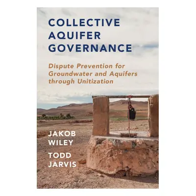 "Collective Aquifer Governance: Dispute Prevention for Groundwater and Aquifers Through Unitizat