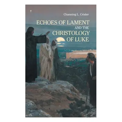 "Echoes of Lament in the Christology of Luke's Gospel" - "" ("Crisler Channing L.")