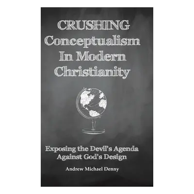 "Crushing Conceptualism in Modern Christianity: Exposing the Devil's Agenda Against God's Design