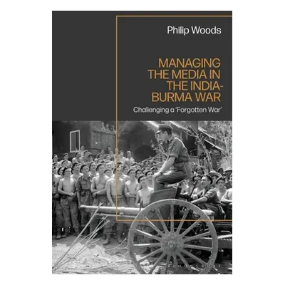 "Managing the Media in the India-Burma War, 1941-1945" - "" ("Woods Philip")