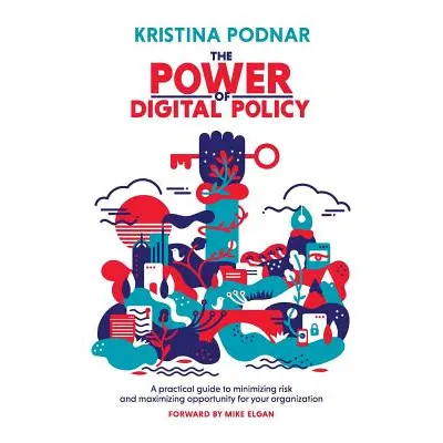 "The Power of Digital Policy: A practical guide to minimizing risk and maximizing opportunity fo