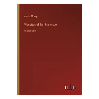 "Vignettes of San Francisco: in large print" - "" ("Morey Almira")