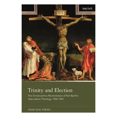 "Trinity and Election: The Christocentric Reorientation of Karl Barth's Speculative Theology, 19