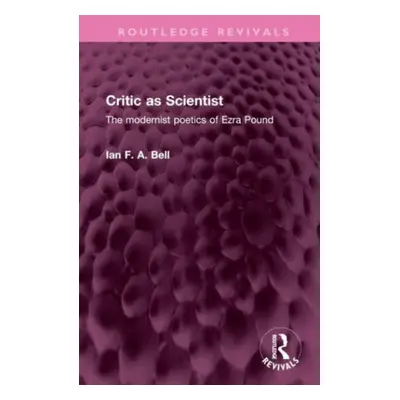 "Critic as Scientist: The Modernist Poetics of Ezra Pound" - "" ("Bell Ian F. a.")