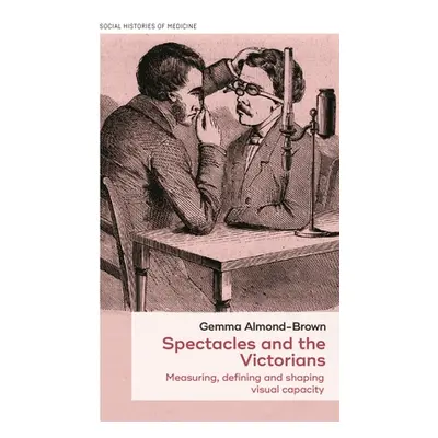 "Spectacles and the Victorians: Measuring, Defining and Shaping Visual Capacity" - "" ("Almond-B