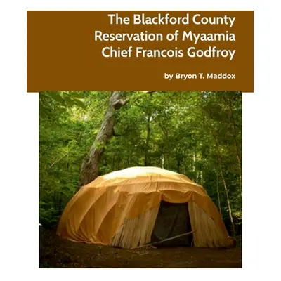 "The Blackford County Reservation of Myaamia Chief Francois Godfroy" - "" ("Maddox Bryon")