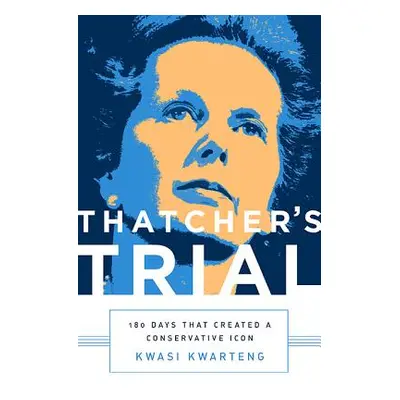 "Thatcher's Trial: 180 Days That Created a Conservative Icon" - "" ("Kwarteng Kwasi")