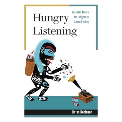 "Hungry Listening: Resonant Theory for Indigenous Sound Studies" - "" ("Robinson Dylan")