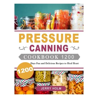 "Pressure Canning Cookbook 1200: 1200 Days Fun and Delicious Recipes to Heal Heart" - "" ("Holm 