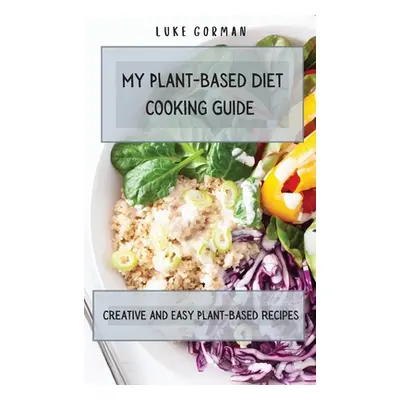 "My Plant-Based Diet Cooking Guide: A Vegetarian Approach to a Healthy Life Enhancing your Metab