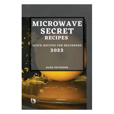 "Microwave Secret Recipes 2022: Quick Recipes for Beginners" - "" ("Peterson Hans")