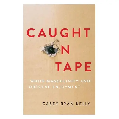 "Caught on Tape: White Masculinity and Obscene Enjoyment" - "" ("Kelly Casey Ryan")