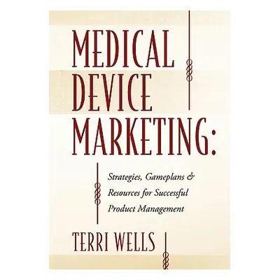 "Medical Device Marketing: Strategies, Gameplans & Resources for Successful Product Management" 