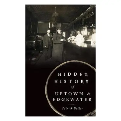 "Hidden History of Uptown & Edgewater" - "" ("Butler Patrick")