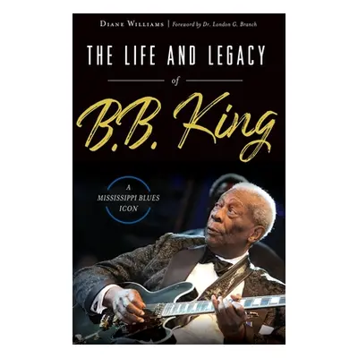 "The Life and Legacy of B.B. King: A Mississippi Blues Icon" - "" ("Williams Diane")