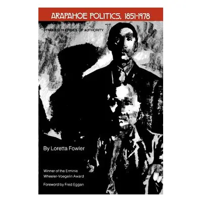 "Arapahoe Politics, 1851-1978: Symbols in Crises of Authority" - "" ("Fowler Loretta")