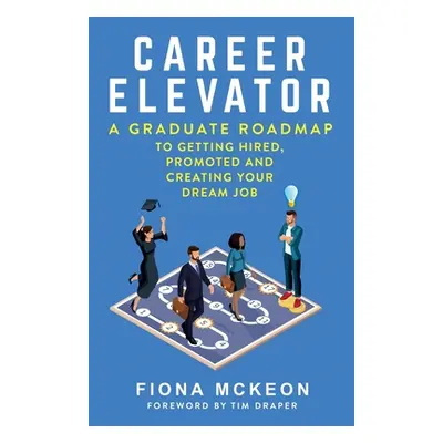 "Career Elevator: A Graduate Roadmap to Getting Hired, Promoted, and Creating Your Dream Job" - 