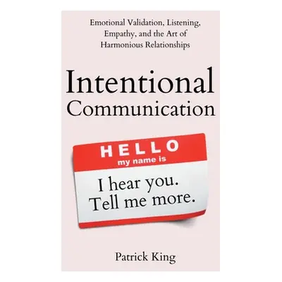 "Intentional Communication: Emotional Validation, Listening, Empathy, and the Art of Harmonious 