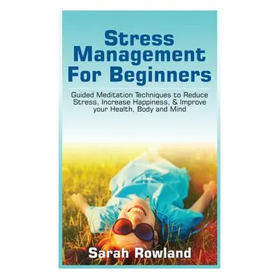 "Stress Management for Beginners: Guided Meditation Techniques to Reduce Stress, Increase Happin