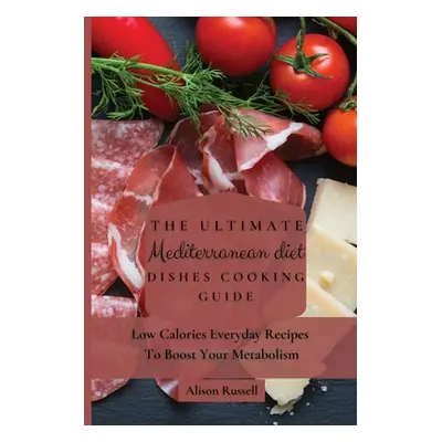 "The Ultimate Mediterranean Diet Dishes Cooking Guide: Low Calories Everyday Recipes To Boost Yo