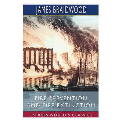 "Fire Prevention and Fire Extinction (Esprios Classics)" - "" ("Braidwood James")