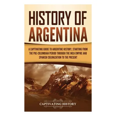 "History of Argentina: A Captivating Guide to Argentine History, Starting from the Pre-Columbian