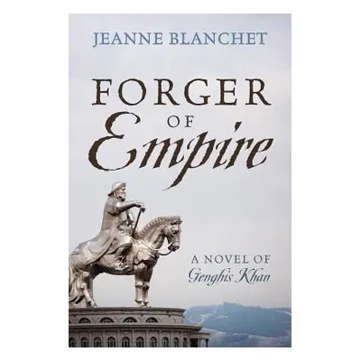 "Forger of Empire: A Novel of Genghis Khan" - "" ("Blanchet Jeanne")