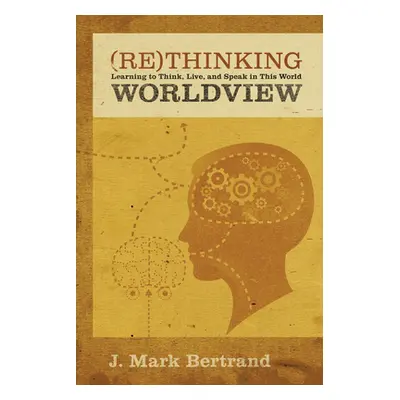 "Rethinking Worldview: Learning to Think, Live, and Speak in This World" - "" ("Bertrand J. Mark