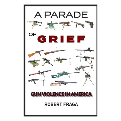 "A Parade of Grief: Gun Violence in America" - "" ("Fraga Robert")