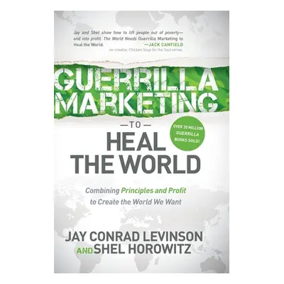 "Guerrilla Marketing to Heal the World: Combining Principles and Profit to Create the World We W