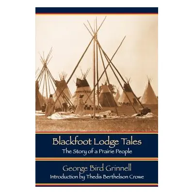 "Blackfoot Lodge Tales (Second Edition): The Story of a Prairie People" - "" ("Grinnell George B