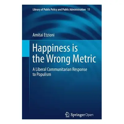 "Happiness Is the Wrong Metric: A Liberal Communitarian Response to Populism" - "" ("Etzioni Ami