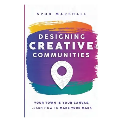 "Designing Creative Communities: Your Town Is Your Canvas. Learn How To Make Your Mark" - "" ("M