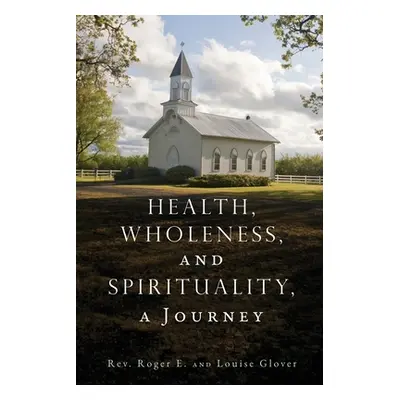 "Health, Wholeness, and Spirituality, a Journey" - "" ("Glover Roger E.")