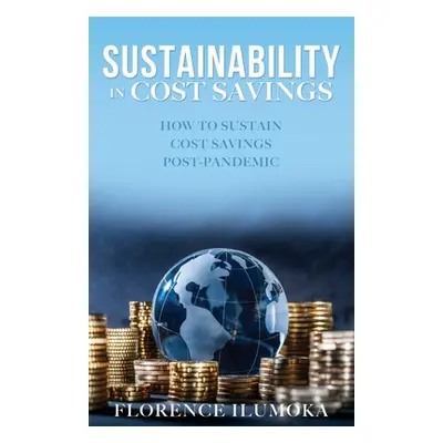 "Sustainability in Cost Savings: How to Sustain Cost Savings Post-Pandemic" - "" ("Ilumoka Flore