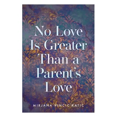 "No Love Is Greater Than a Parent's Love" - "" ("Katic Mirjana Vincic")