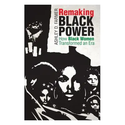 "Remaking Black Power: How Black Women Transformed an Era" - "" ("Farmer Ashley D.")