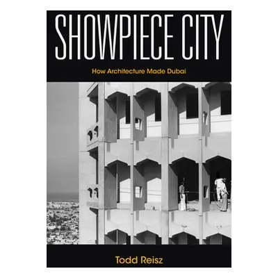 "Showpiece City: How Architecture Made Dubai" - "" ("Reisz Todd")