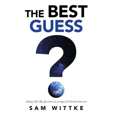 "The Best Guess: Asking Life's Big Questions in an Age of Unlimited Answers" - "" ("Wittke Sam")