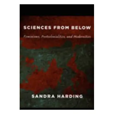 "Sciences from Below: Feminisms, Postcolonialities, and Modernities" - "" ("Harding Sandra")