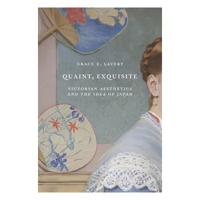 "Quaint, Exquisite: Victorian Aesthetics and the Idea of Japan" - "" ("Lavery Grace")