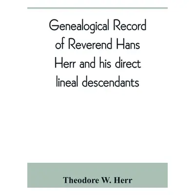 "Genealogical record of Reverend Hans Herr and his direct lineal descendants: From his Birth A.D