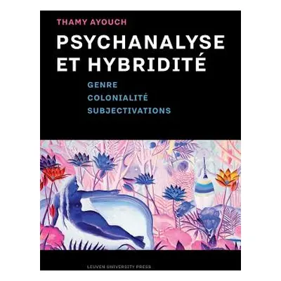 "Psychanalyse Et Hybridit: Genre, Colonialit, Subjectivations" - "" ("Ayouch Thamy")