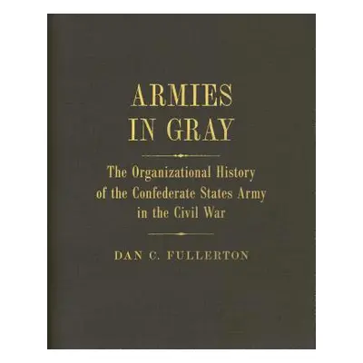 "Armies in Gray: The Organizational History of the Confederate States Army in the Civil War" - "