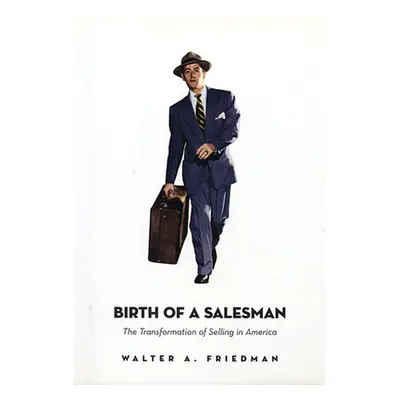 "Birth of a Salesman: The Transformation of Selling in America" - "" ("Friedman Walter A.")