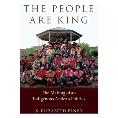 "The People Are King: The Making of an Indigenous Andean Politics" - "" ("Penry S. Elizabeth")