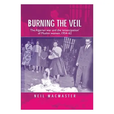 "Burning the Veil: The Algerian War and the 'Emancipation' of Muslim Women, 1954-62" - "" ("MacM